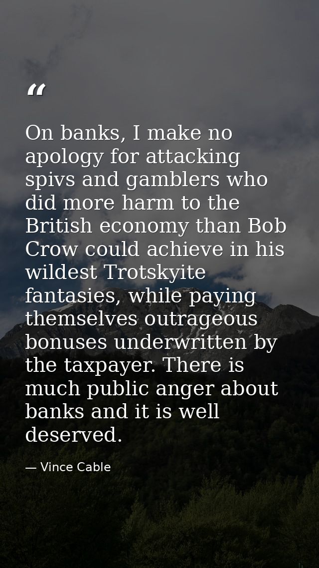 On banks, I make no apology for attacking spivs and gamblers who did more harm to the British economy than Bob Crow coul — Vince Cable