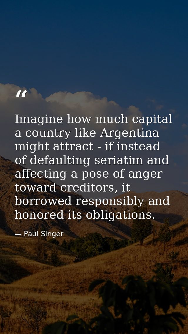 Imagine how much capital a country like Argentina might attract - if instead of defaulting seriatim and affecting a pose — Paul Singer