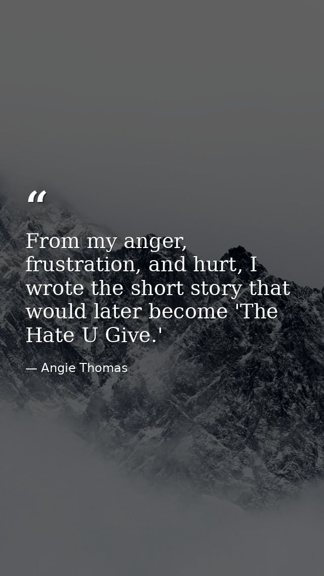 From my anger, frustration, and hurt, I wrote the short story that would later become 'The Hate U Give.' — Angie Thomas