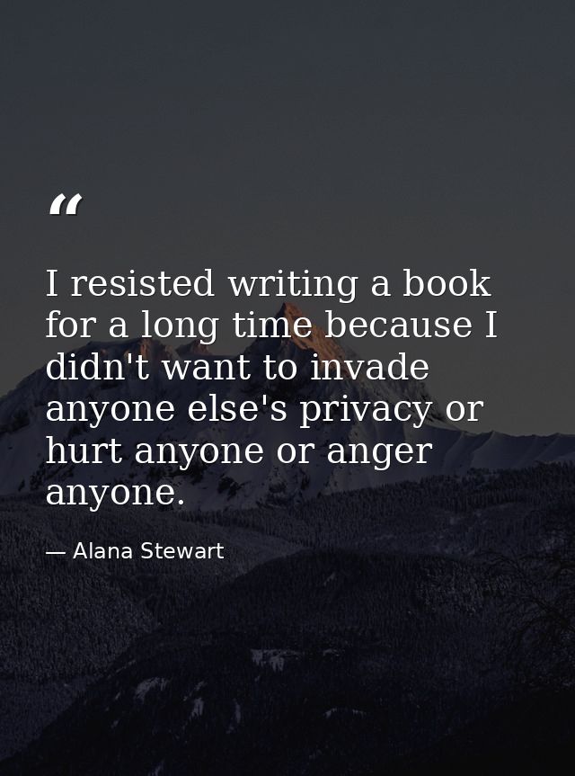 I resisted writing a book for a long time because I didn't want to invade anyone else's privacy or hurt anyone or anger  — Alana Stewart