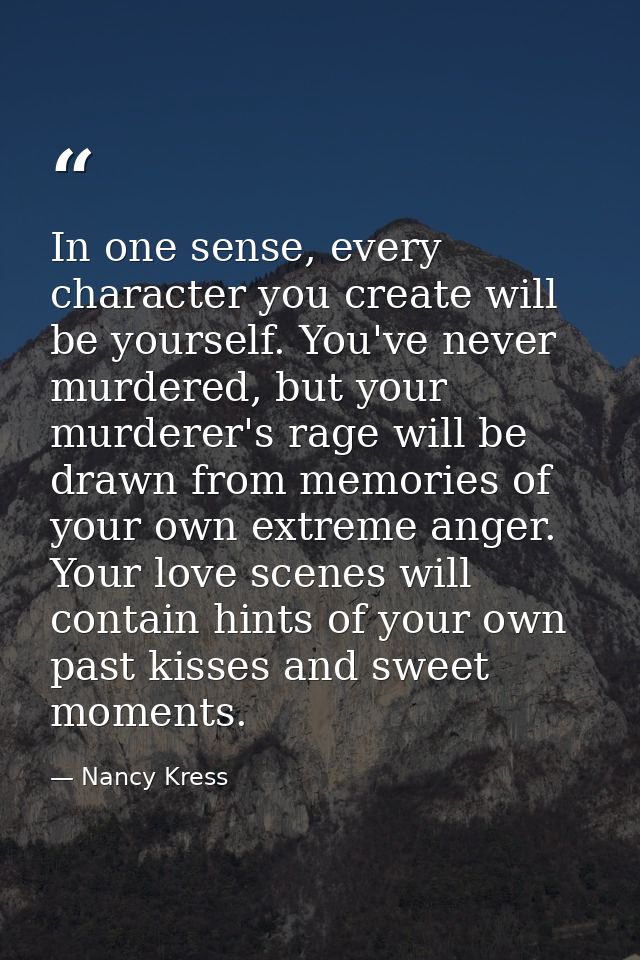 In one sense, every character you create will be yourself. You've never murdered, but your murderer's rage will be drawn — Nancy Kress