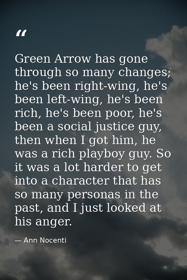 Green Arrow has gone through so many changes; he's been right-wing, he's been left-wing, he's been rich, he's been poor, — Ann Nocenti