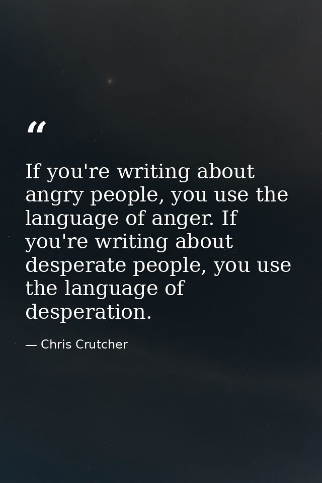 If you're writing about angry people, you use the language of anger. If you're writing about desperate people, you use t — Chris Crutcher