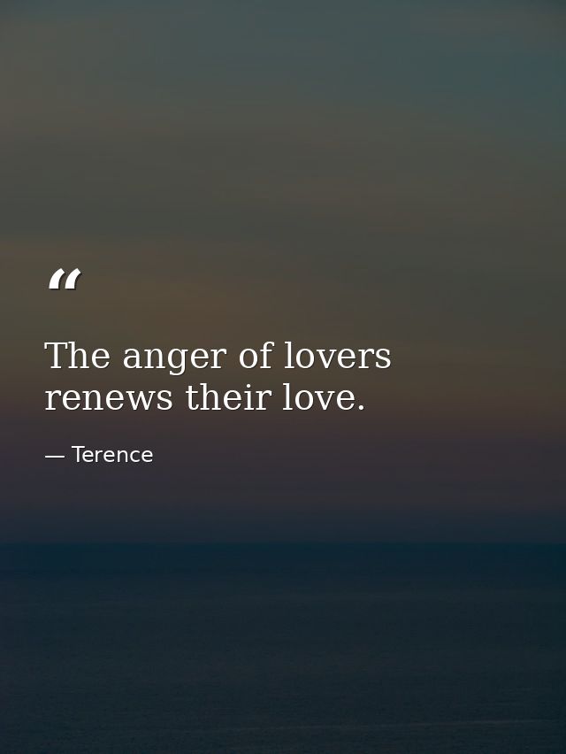 The anger of lovers renews their love. — Terence