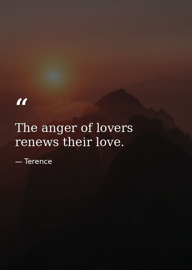The anger of lovers renews their love. — Terence