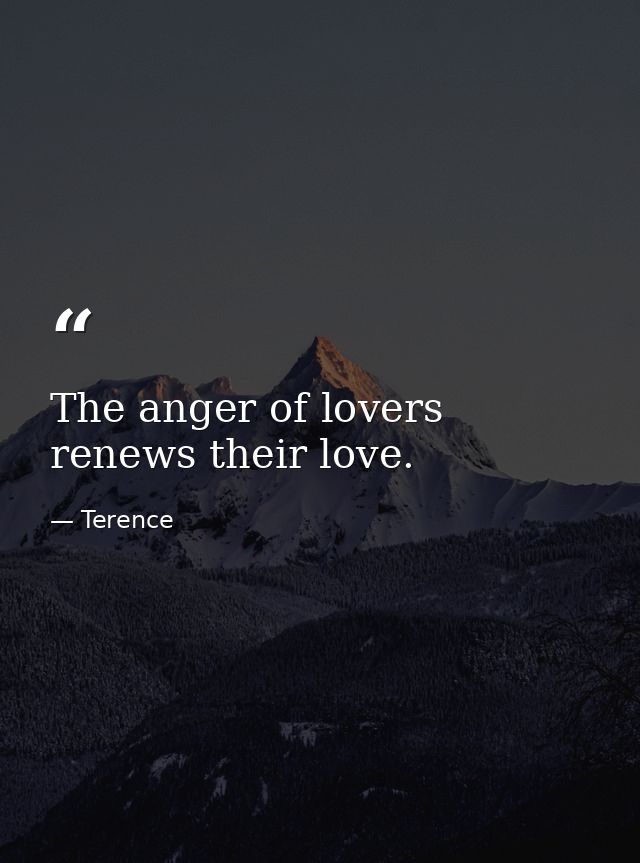 The anger of lovers renews their love. — Terence