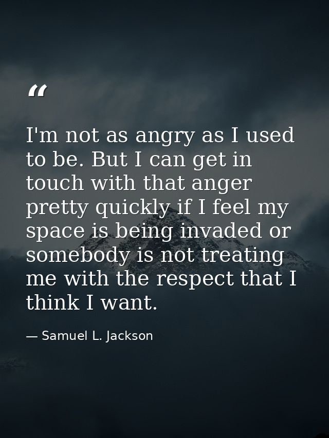 I'm not as angry as I used to be. But I can get in touch with that anger pretty quickly if I feel my space is being inva — Samuel L. Jackson