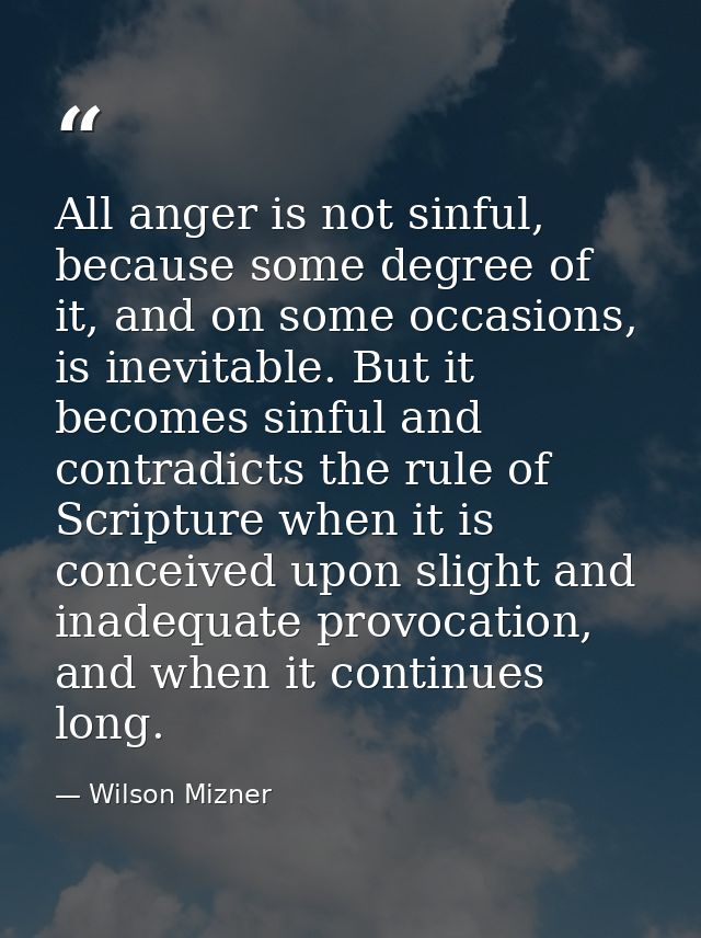 All anger is not sinful, because some degree of it, and on some occasions, is inevitable. But it becomes sinful and cont — Wilson Mizner