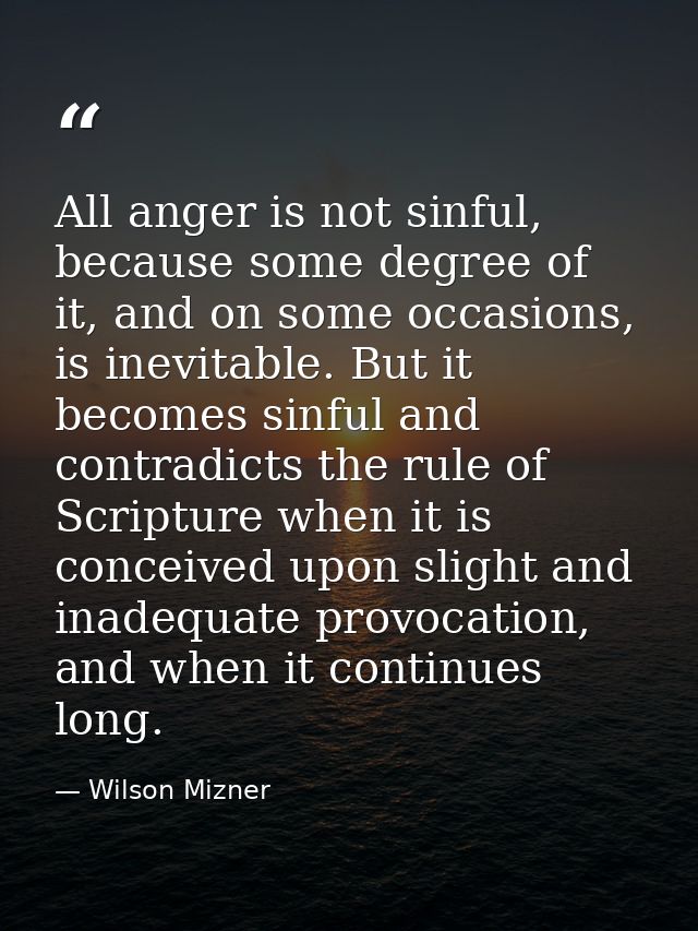 All anger is not sinful, because some degree of it, and on some occasions, is inevitable. But it becomes sinful and cont — Wilson Mizner
