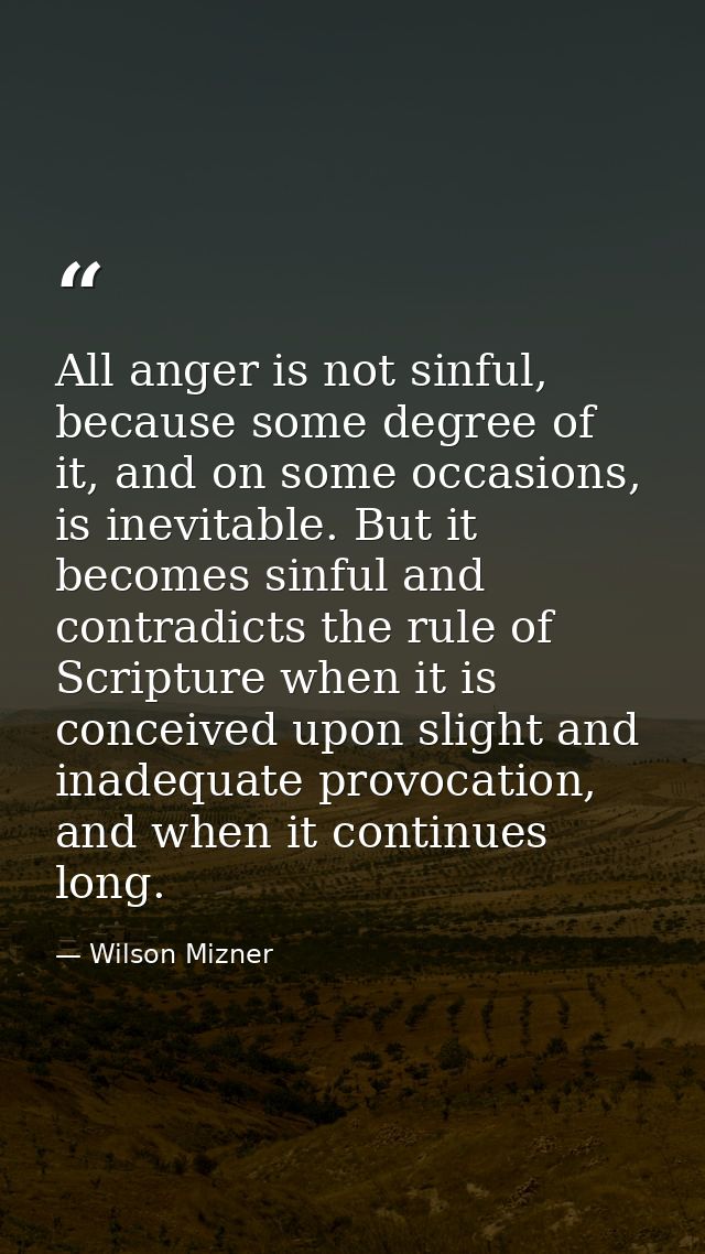 All anger is not sinful, because some degree of it, and on some occasions, is inevitable. But it becomes sinful and cont — Wilson Mizner