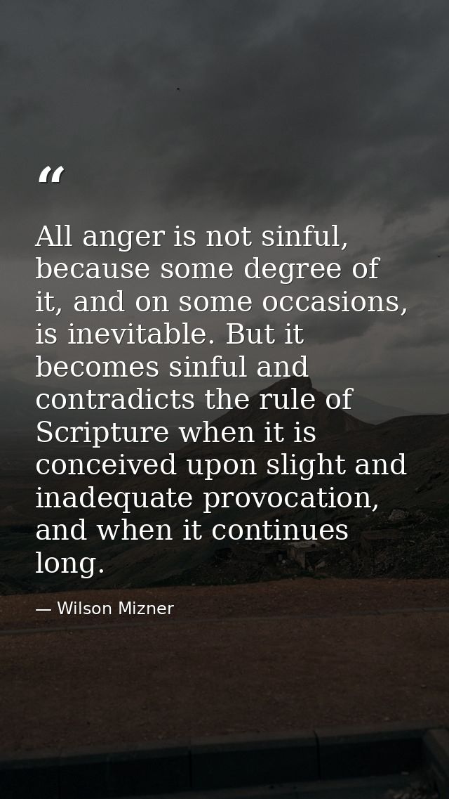 All anger is not sinful, because some degree of it, and on some occasions, is inevitable. But it becomes sinful and cont — Wilson Mizner