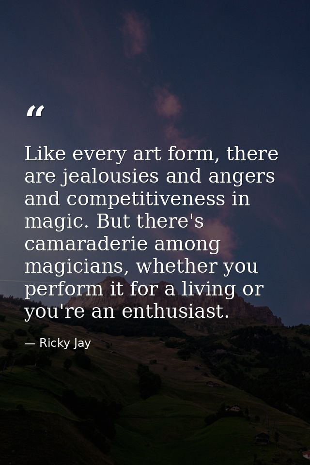 Like every art form, there are jealousies and angers and competitiveness in magic. But there's camaraderie among magicia — Ricky Jay