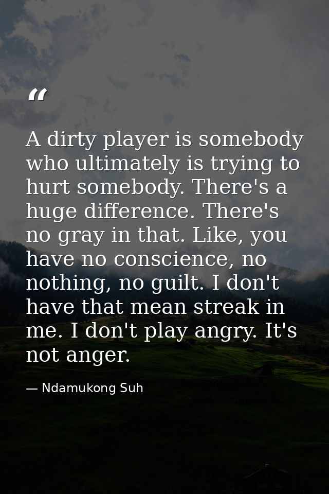 A dirty player is somebody who ultimately is trying to hurt somebody. There's a huge difference. There's no gray in that — Ndamukong Suh