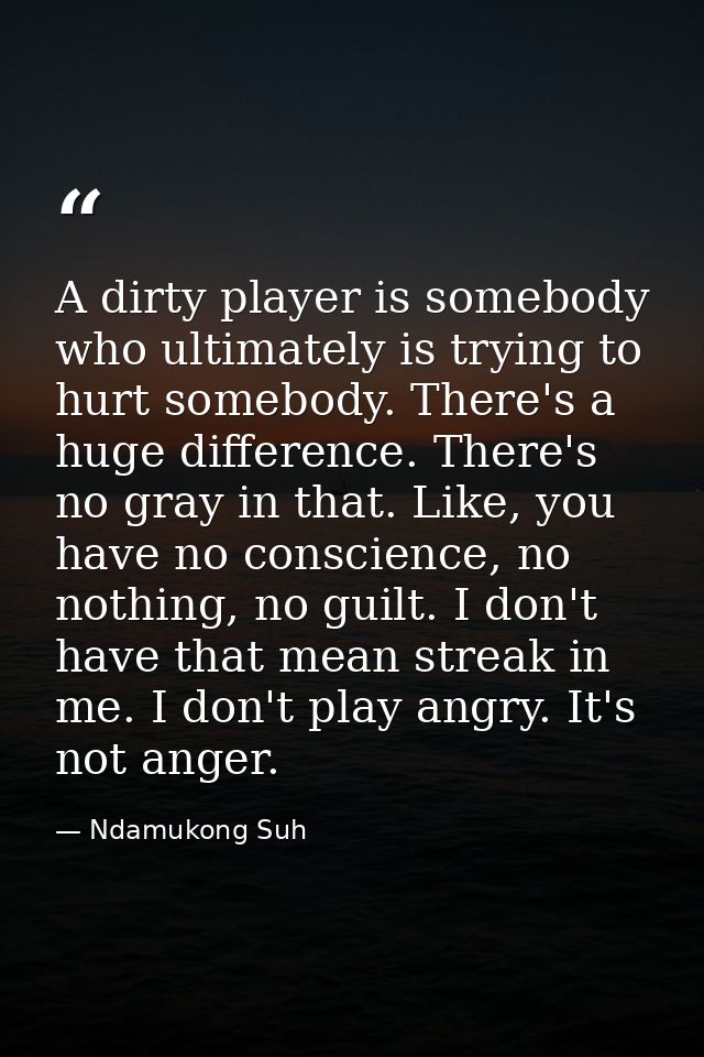 A dirty player is somebody who ultimately is trying to hurt somebody. There's a huge difference. There's no gray in that — Ndamukong Suh