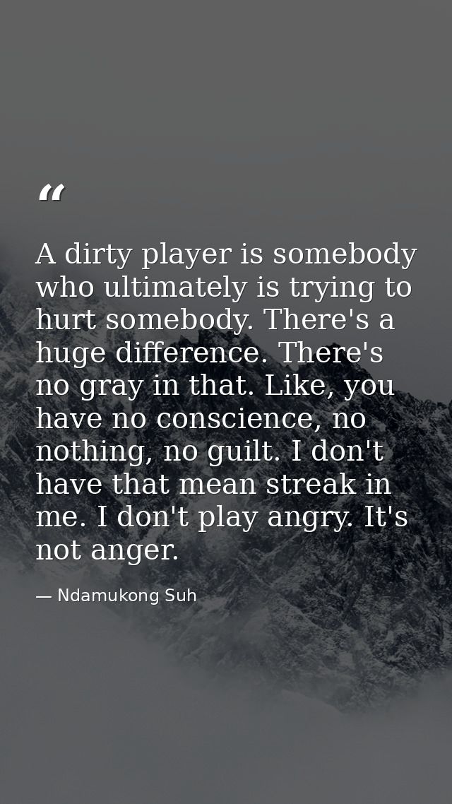 A dirty player is somebody who ultimately is trying to hurt somebody. There's a huge difference. There's no gray in that — Ndamukong Suh