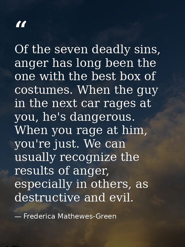 Of the seven deadly sins, anger has long been the one with the best box of costumes. When the guy in the next car rages  — Frederica Mathewes-Green