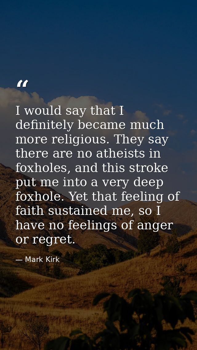 I would say that I definitely became much more religious. They say there are no atheists in foxholes, and this stroke pu — Mark Kirk
