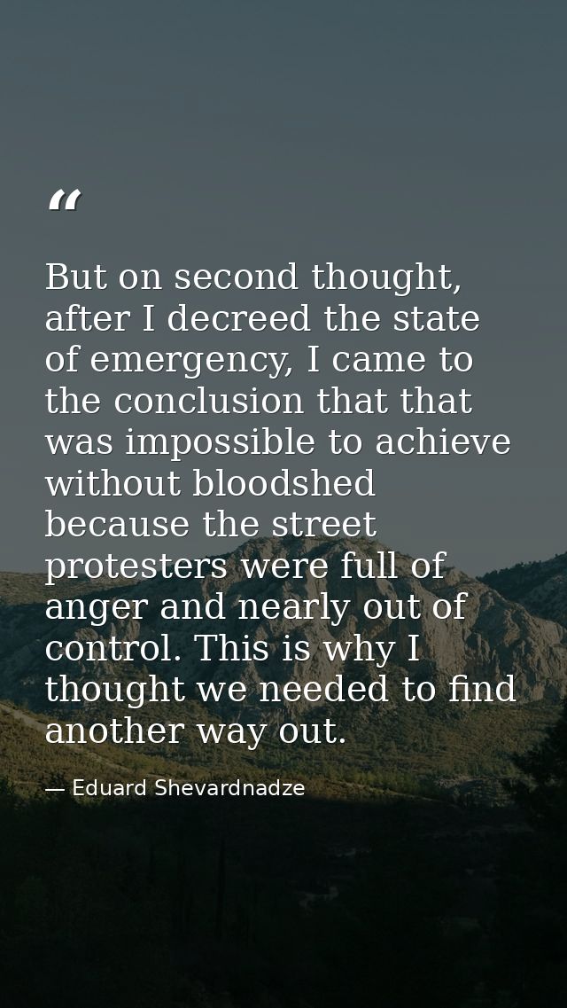 But on second thought, after I decreed the state of emergency, I came to the conclusion that that was impossible to achi — Eduard Shevardnadze