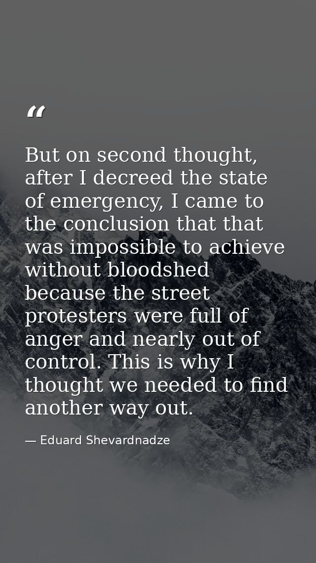 But on second thought, after I decreed the state of emergency, I came to the conclusion that that was impossible to achi — Eduard Shevardnadze