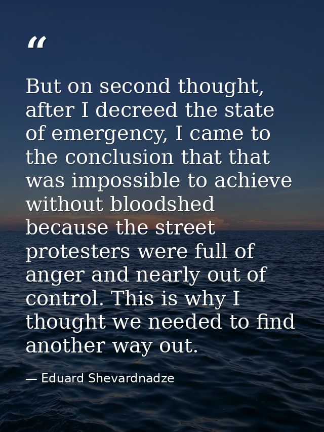 But on second thought, after I decreed the state of emergency, I came to the conclusion that that was impossible to achi — Eduard Shevardnadze