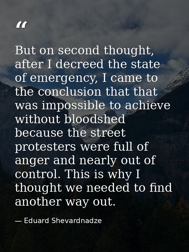 But on second thought, after I decreed the state of emergency, I came to the conclusion that that was impossible to achi — Eduard Shevardnadze