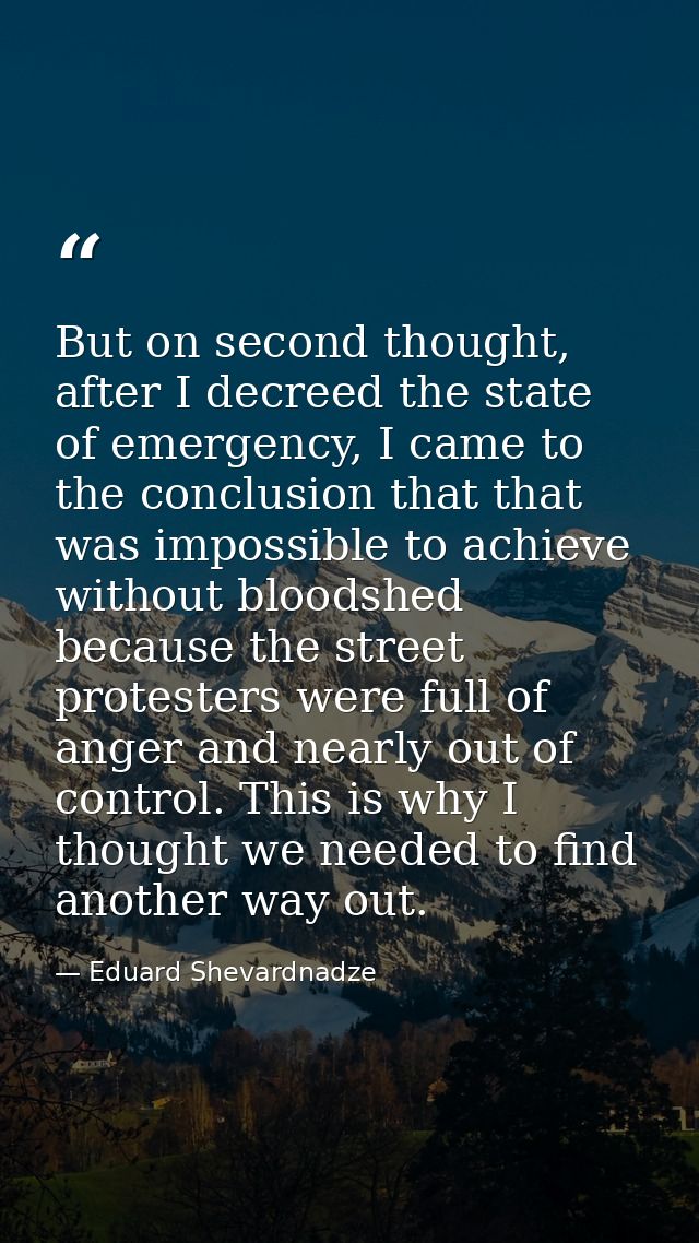 But on second thought, after I decreed the state of emergency, I came to the conclusion that that was impossible to achi — Eduard Shevardnadze