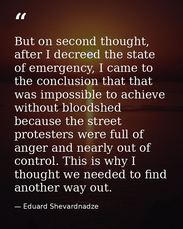 But on second thought, after I decreed the state of emergency, I came to the conclusion that that was impossible to achi — Eduard Shevardnadze
