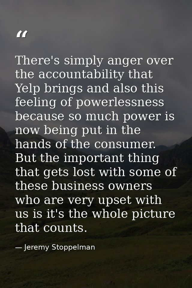 There's simply anger over the accountability that Yelp brings and also this feeling of powerlessness because so much pow — Jeremy Stoppelman