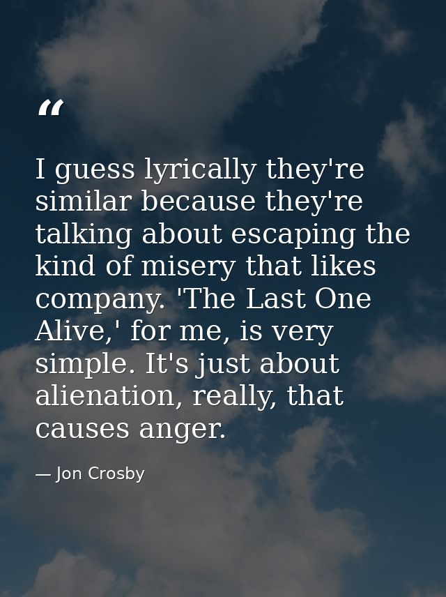 I guess lyrically they're similar because they're talking about escaping the kind of misery that likes company. 'The Las — Jon Crosby