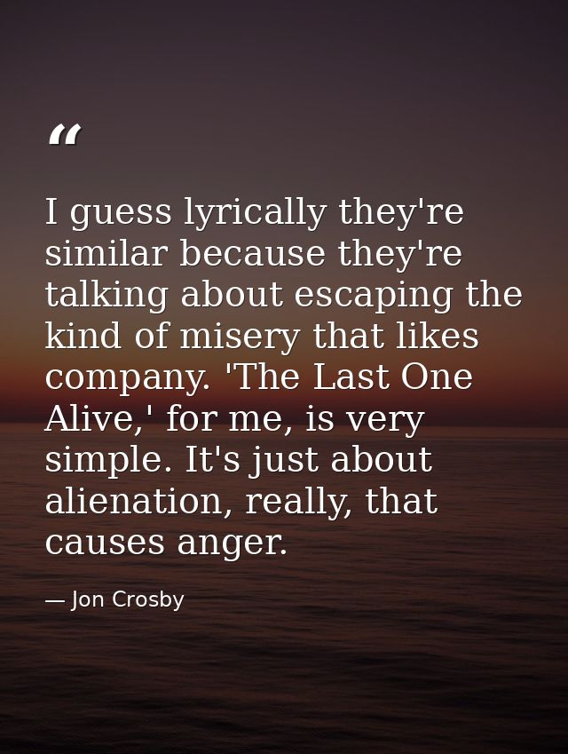 I guess lyrically they're similar because they're talking about escaping the kind of misery that likes company. 'The Las — Jon Crosby
