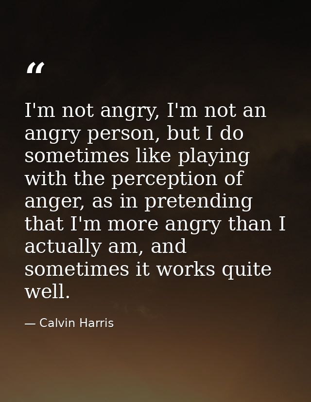 I'm not angry, I'm not an angry person, but I do sometimes like playing with the perception of anger, as in pretending t — Calvin Harris