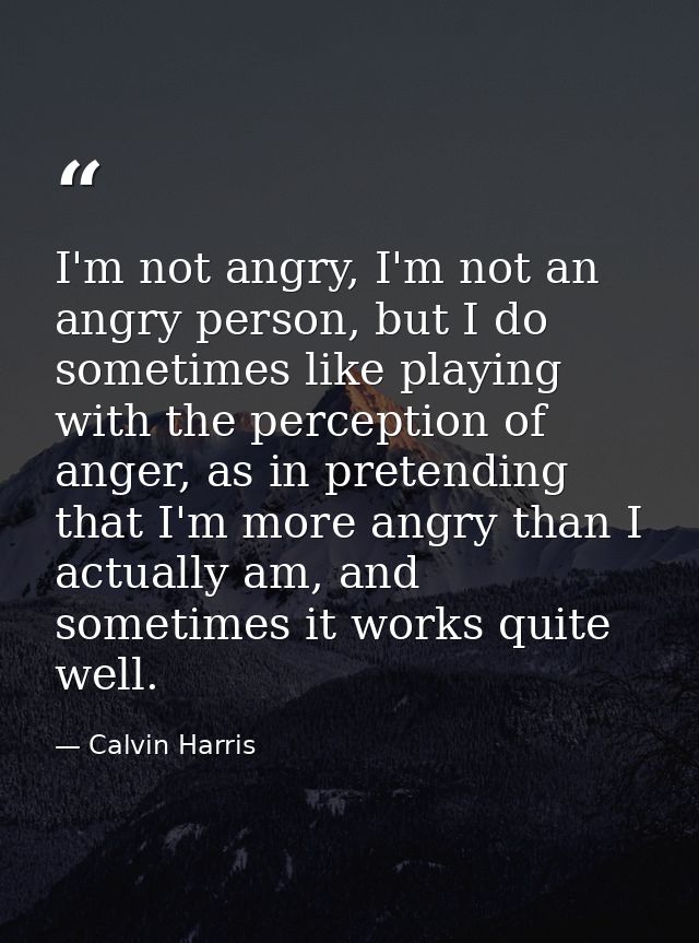 I'm not angry, I'm not an angry person, but I do sometimes like playing with the perception of anger, as in pretending t — Calvin Harris