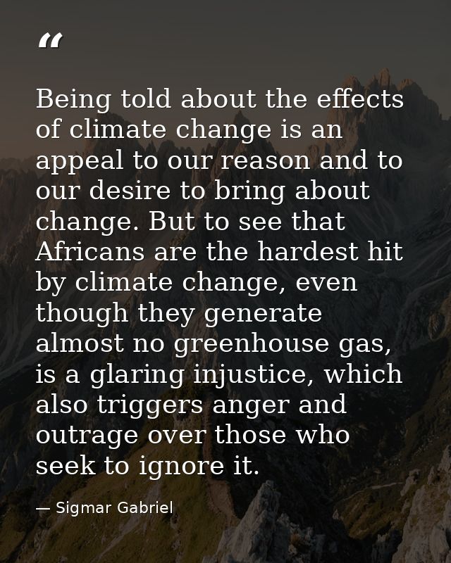 Being told about the effects of climate change is an appeal to our reason and to our desire to bring about change. But t — Sigmar Gabriel