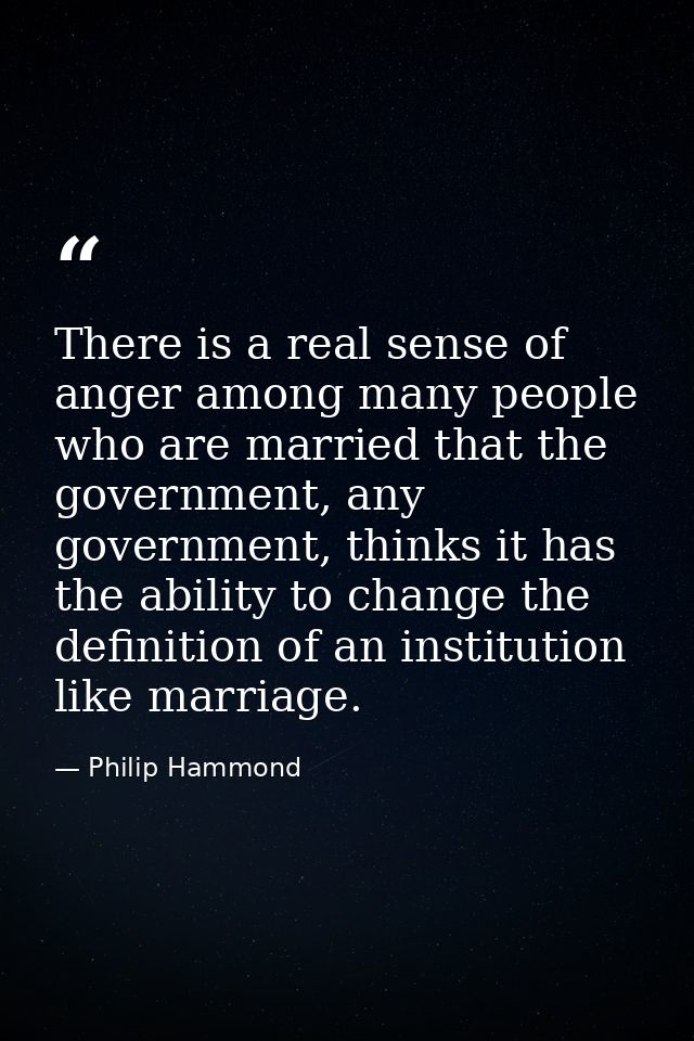 There is a real sense of anger among many people who are married that the government, any government, thinks it has the  — Philip Hammond