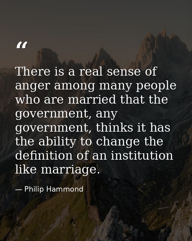 There is a real sense of anger among many people who are married that the government, any government, thinks it has the  — Philip Hammond