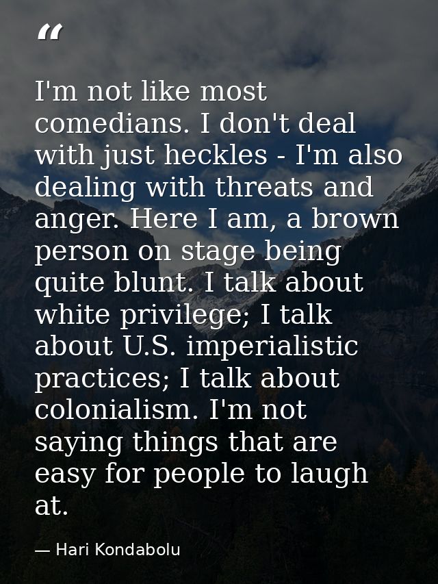 I'm not like most comedians. I don't deal with just heckles - I'm also dealing with threats and anger. Here I am, a brow — Hari Kondabolu