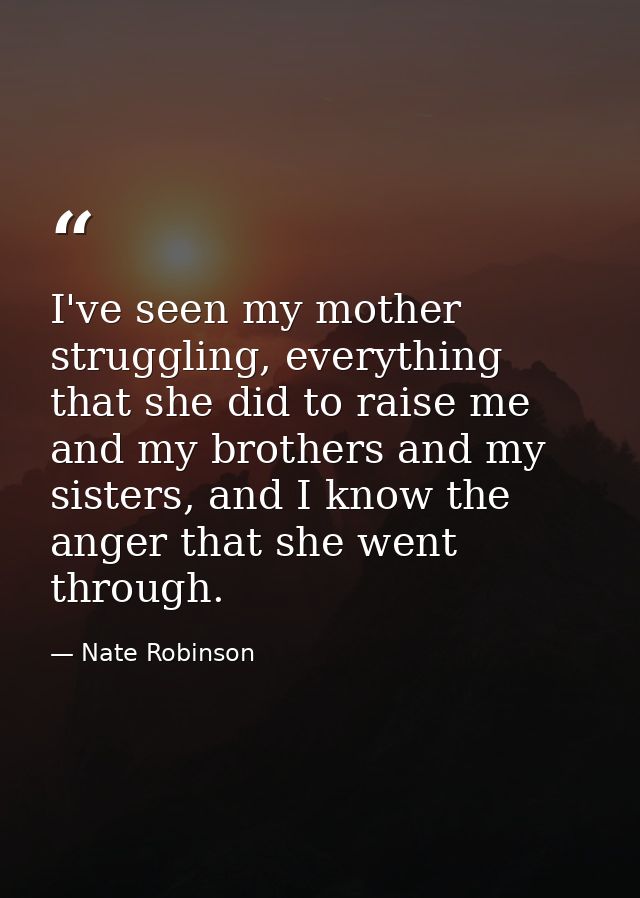 I've seen my mother struggling, everything that she did to raise me and my brothers and my sisters, and I know the anger — Nate Robinson