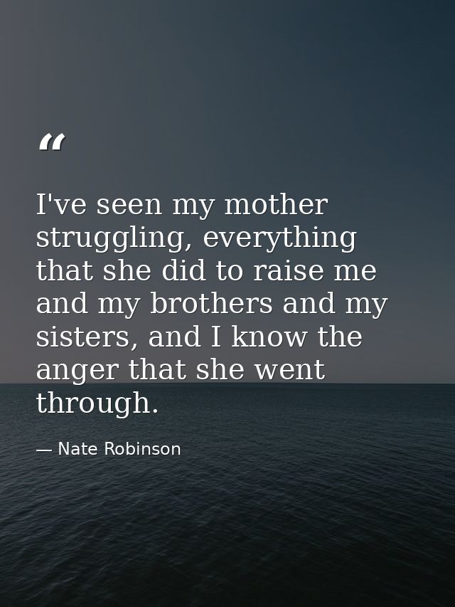 I've seen my mother struggling, everything that she did to raise me and my brothers and my sisters, and I know the anger — Nate Robinson