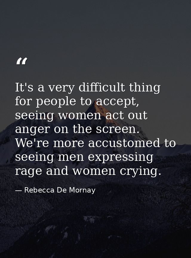 It's a very difficult thing for people to accept, seeing women act out anger on the screen. We're more accustomed to see — Rebecca De Mornay