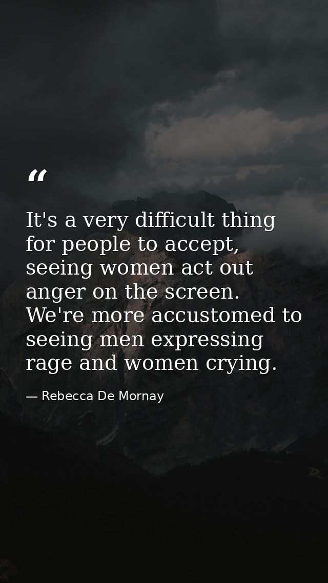 It's a very difficult thing for people to accept, seeing women act out anger on the screen. We're more accustomed to see — Rebecca De Mornay