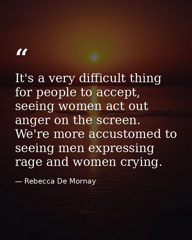 It's a very difficult thing for people to accept, seeing women act out anger on the screen. We're more accustomed to see — Rebecca De Mornay
