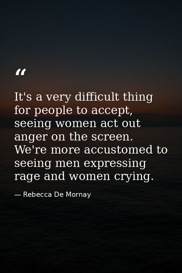 It's a very difficult thing for people to accept, seeing women act out anger on the screen. We're more accustomed to see — Rebecca De Mornay