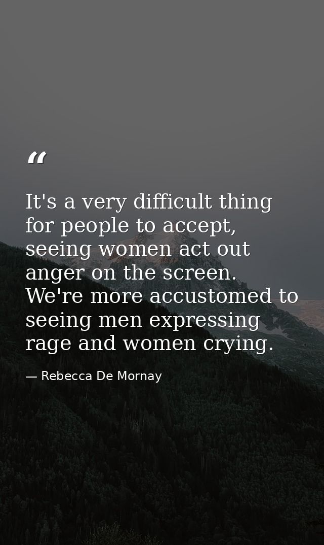 It's a very difficult thing for people to accept, seeing women act out anger on the screen. We're more accustomed to see — Rebecca De Mornay