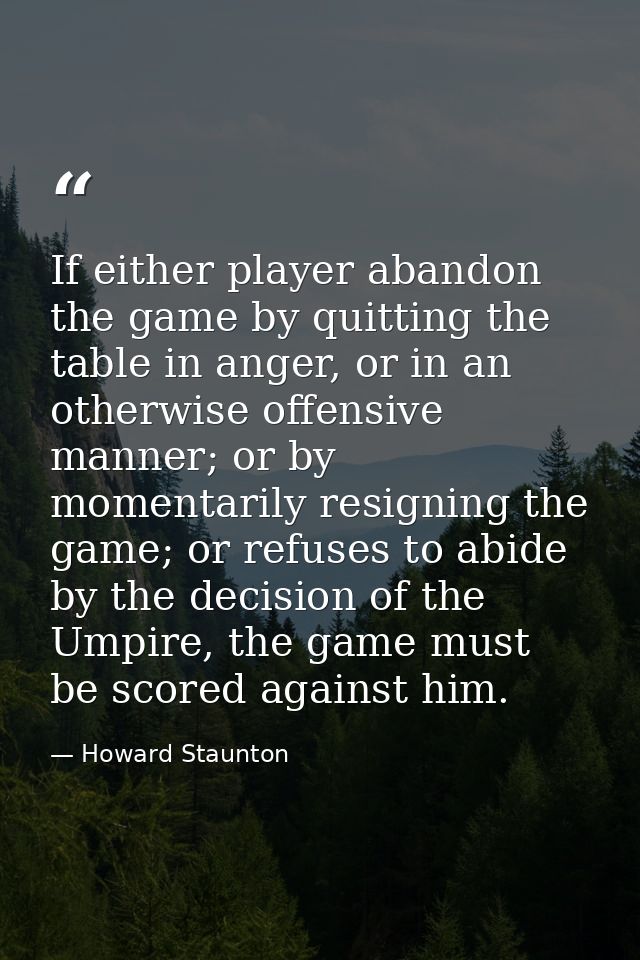 If either player abandon the game by quitting the table in anger, or in an otherwise offensive manner; or by momentarily — Howard Staunton