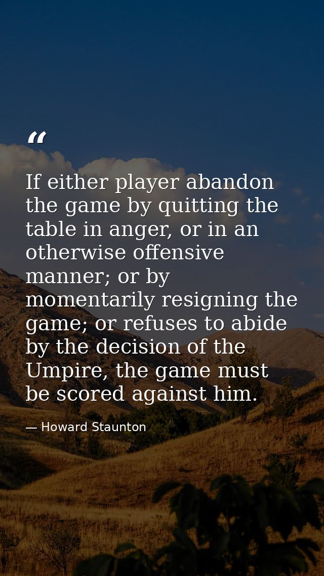 If either player abandon the game by quitting the table in anger, or in an otherwise offensive manner; or by momentarily — Howard Staunton