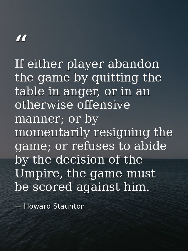 If either player abandon the game by quitting the table in anger, or in an otherwise offensive manner; or by momentarily — Howard Staunton