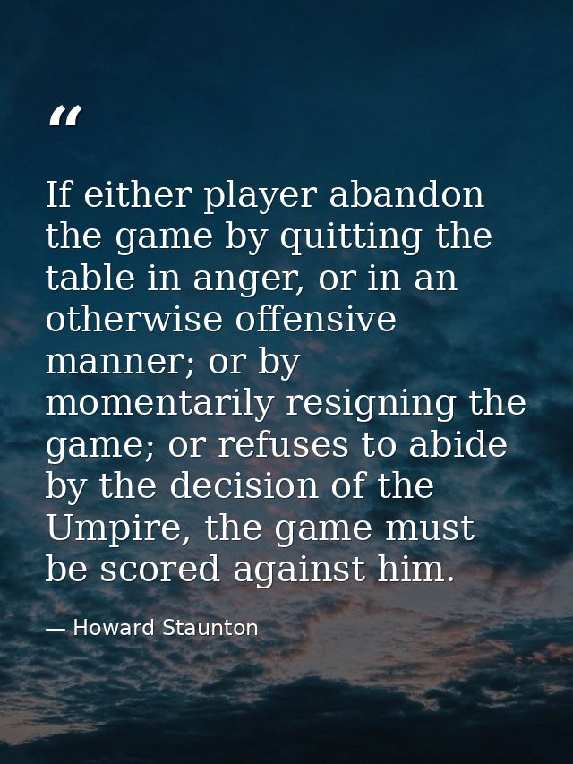 If either player abandon the game by quitting the table in anger, or in an otherwise offensive manner; or by momentarily — Howard Staunton