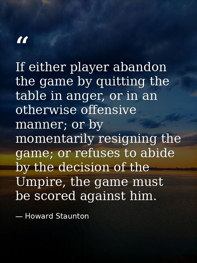 If either player abandon the game by quitting the table in anger, or in an otherwise offensive manner; or by momentarily — Howard Staunton
