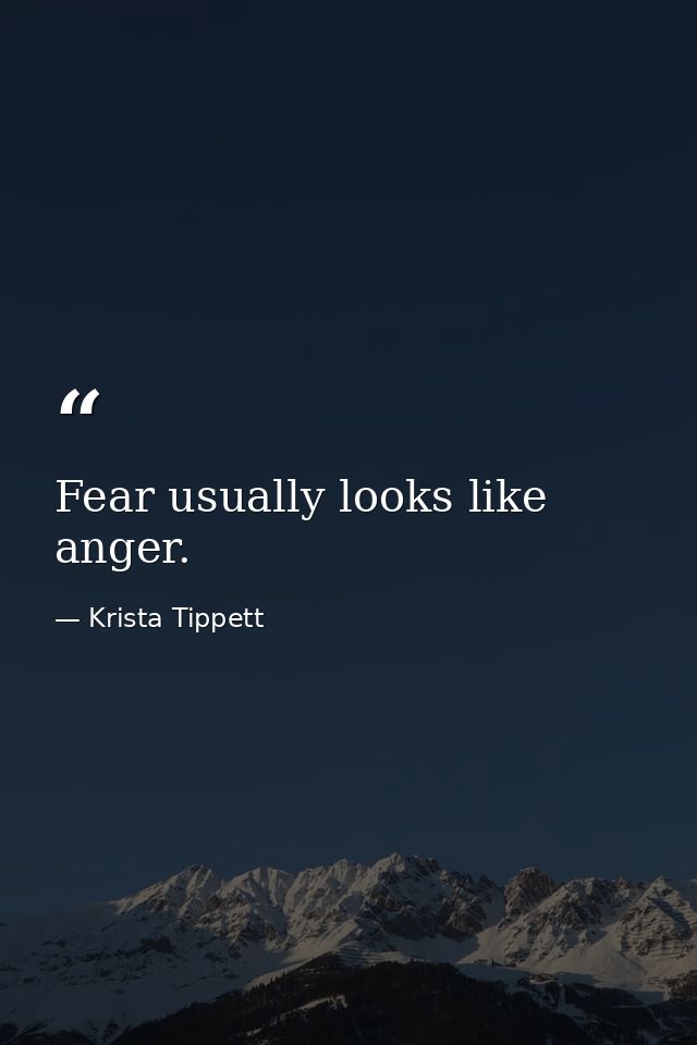 Fear usually looks like anger. — Krista Tippett