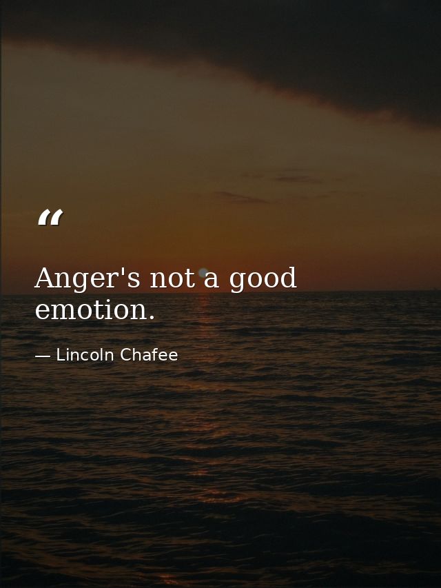 Anger's not a good emotion. — Lincoln Chafee